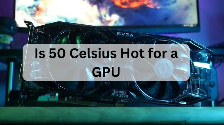 Is 50 Celsius Hot for a GPU